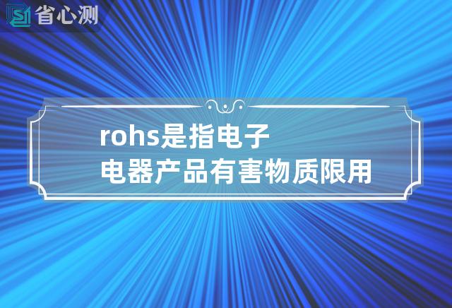 rohs是指电子电器产品有害物质限用