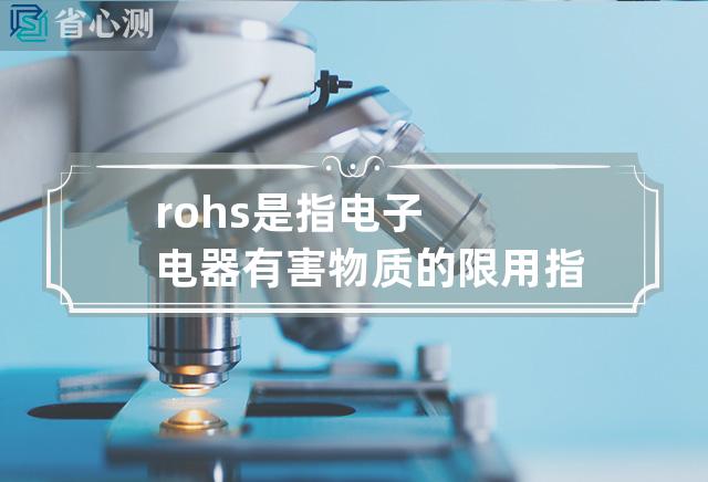 rohs是指电子电器有害物质的限用指令