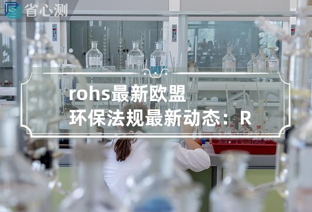 rohs 最新 欧盟环保法规最新动态：ROHS指令更新变化大