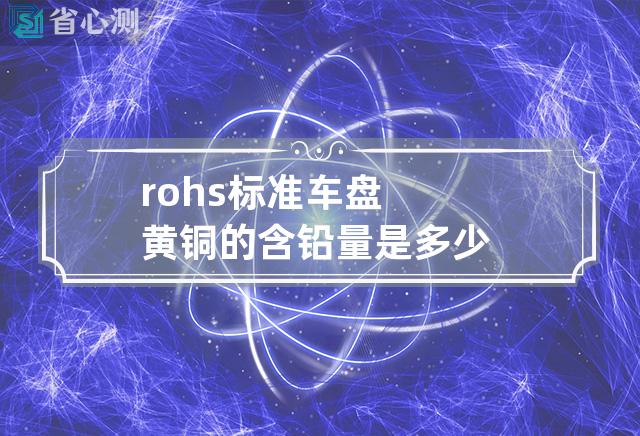 rohs标准 车盘黄铜的含铅量是多少