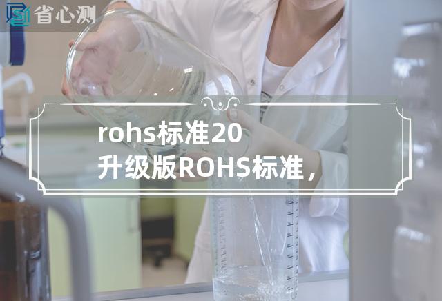 rohs标准2.0 升级版ROHS标准，更严谨环保！