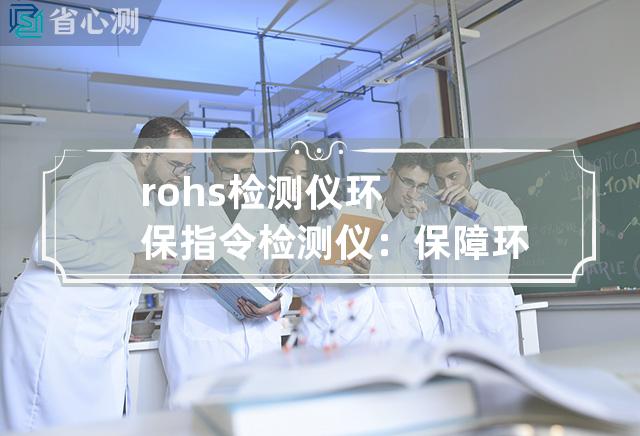 rohs 检测仪 环保指令检测仪：保障环保安全，助力可持续发展！