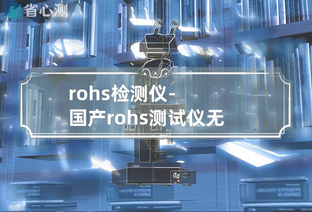 rohs检测仪-国产rohs测试仪无卤