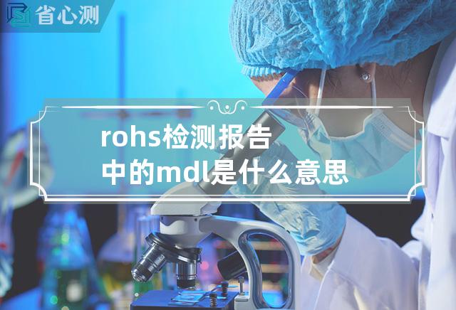 rohs检测报告中的mdl是什么意思