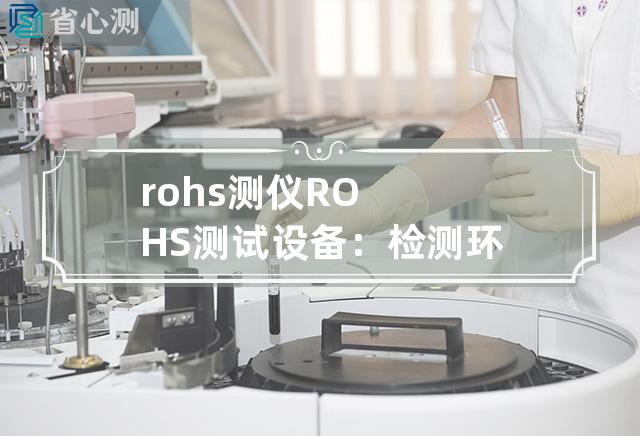 rohs 测仪 ROHS测试设备：检测环保指标更精准的新工具