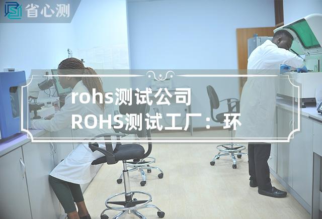 rohs测试公司 ROHS测试工厂：环保认证质检专家！