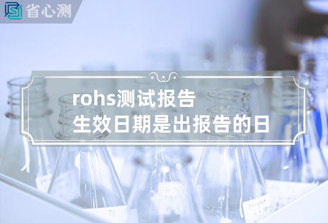 rohs测试报告生效日期是出报告的日期吗