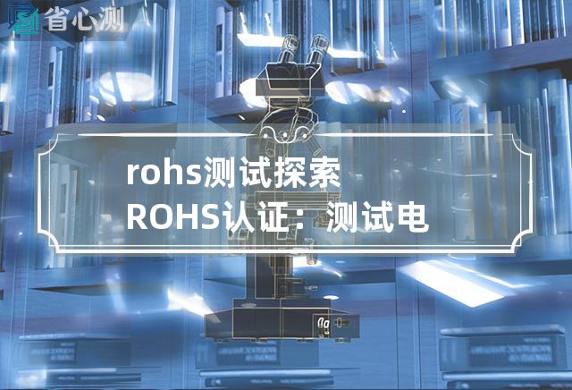 rohs 测试 探索ROHS认证：测试电子产品环保指标