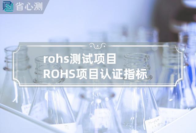 rohs测试项目 ROHS项目认证指标检验，保障产品环保健康