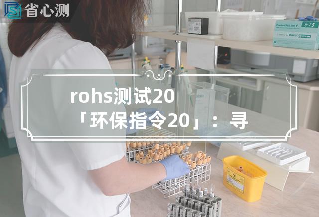 rohs测试2.0 「环保指令2.0」：寻找更高环保标准的ROHS测试方案