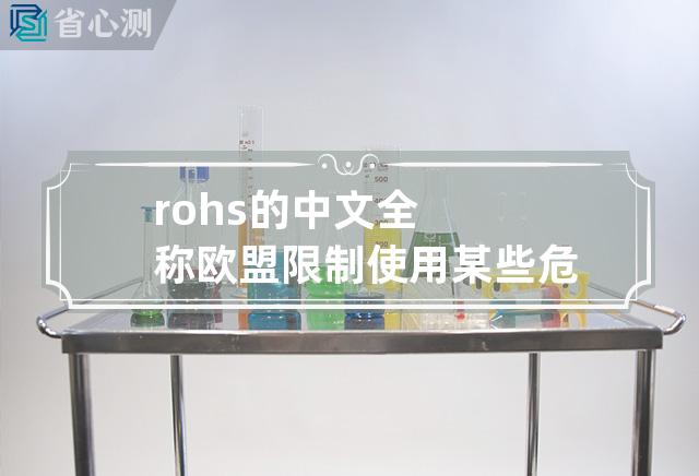 rohs的中文全称 欧盟限制使用某些危险物质指令：探索电子产品中的环保问题