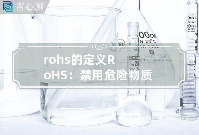 rohs的定义 RoHS：禁用危险物质指令，保障绿色环保生产新标准