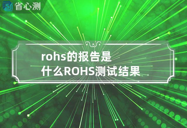 rohs 的报告是什么 ROHS测试结果汇报：物品是否安全环保？