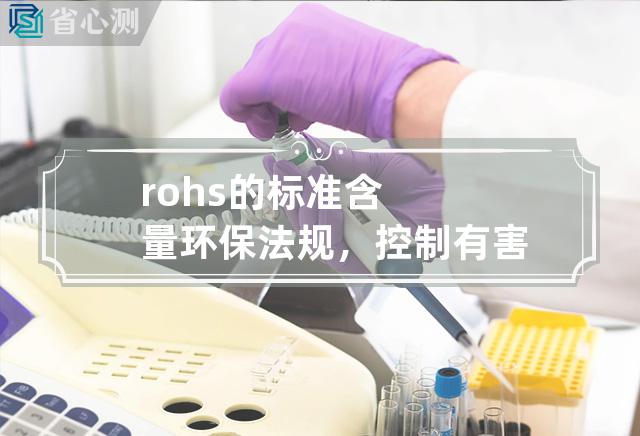 rohs的标准含量 环保法规，控制有害物质含量的ROHS限制性物质指令