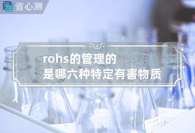 rohs的管理的是哪六种特定有害物质