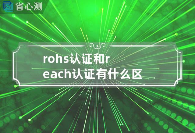 rohs认证和reach认证有什么区别