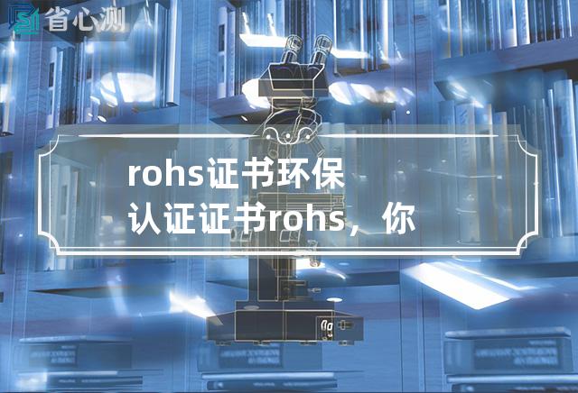 rohs 证书 环保认证证书rohs，你需要知道的五件事