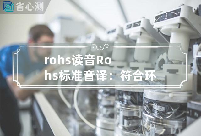 rohs读音 Rohs标准音译：符合环保材料限制性物质标准