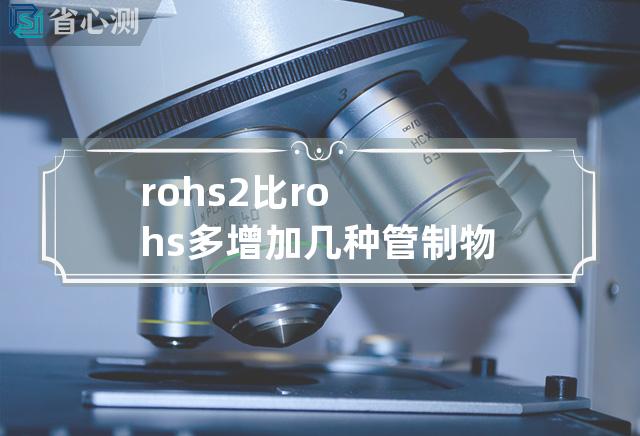 rohs2比rohs多增加几种管制物质