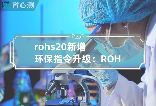 rohs 2.0 新增 环保指令升级：ROHS 2.0发布，限制更严厉