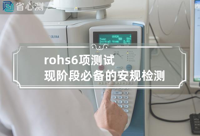 rohs6项测试 现阶段必备的安规检测——RoHS6项测试