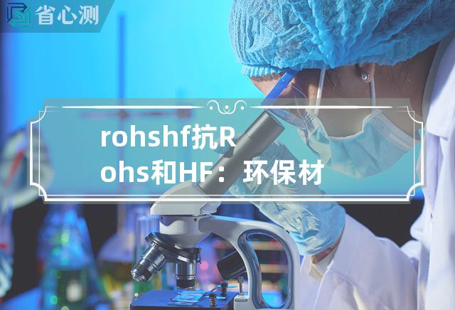 rohs +hf 抗Rohs和HF：环保材料新时代