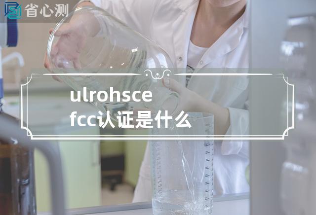 ul rohs ce fcc认证是什么